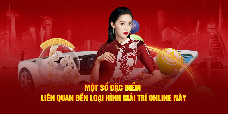 Một số đặc điểm liên quan đến loại hình giải trí online này